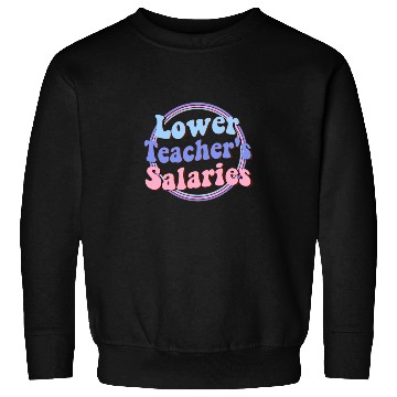 Discover Lower teacher's salaries , teacher's gift Sweatshirts
