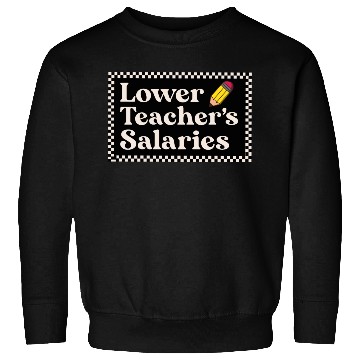 Discover Lower teacher's salaries , teacher's gift Sweatshirts
