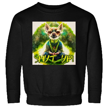 Discover buddhist chihuahua,shut up! Sweatshirts