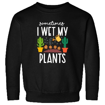 Discover Funny Sometimes I Wet My Plants Gardening Plants Sweatshirts