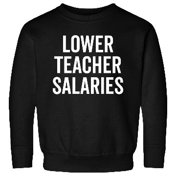 Discover Lower Teacher Salaries Sweatshirts