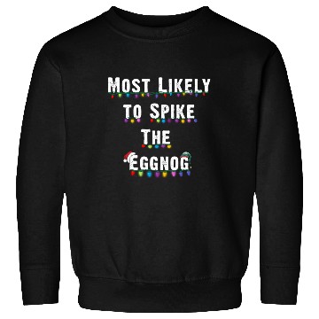 Discover Most Likely To Spike The Eggnog Family Christmas Sweatshirts