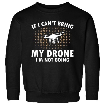 Discover If I Can't Bring My Drone I'm Not Going Sweatshirts