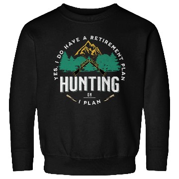 Discover Yes I do Have a Retirement Plan I Plan on Hunting Sweatshirts