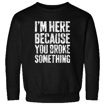 Discover I'm Here Because You Broke Something Mechanic Sweatshirts