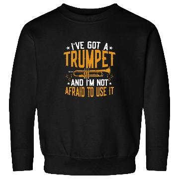 Discover I've Got A Trumpet And I'm Not Afraid To Use It Tr Sweatshirts