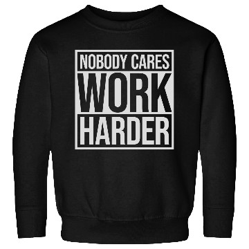 Discover nobody cares work harder Sweatshirts