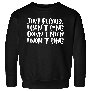 Discover Just Because I Cant Sing Doesn't Mean I Wont Sing4 Sweatshirts