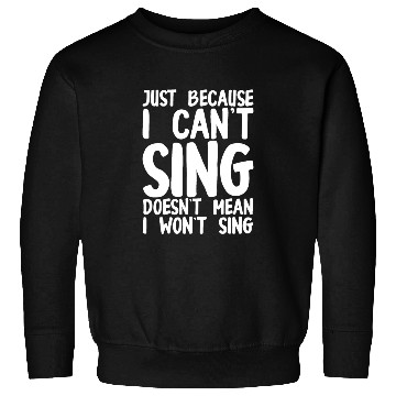 Discover Just Because I Cant Sing Doesn't Mean I Wont Sing Sweatshirts