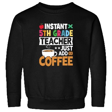 Discover Instant 5th Grade Teacher Just Add Coffee Sweatshirts