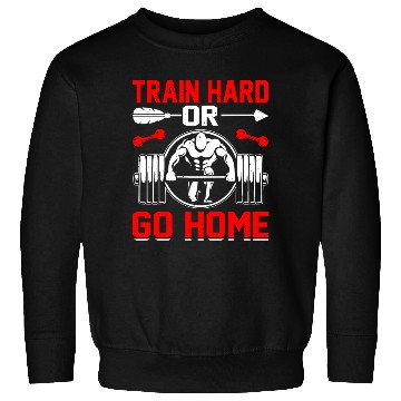 Discover Train Hard Or Go Home Sweatshirts