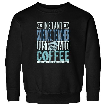 Discover Instant Science Teacher Just Add Coffee Sweatshirts