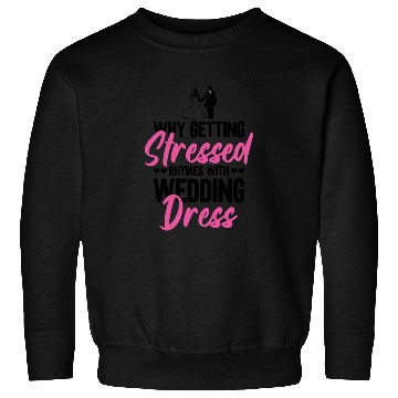 Discover Why Getting Stressed Rhymes With Wedding Dress - Sweatshirts