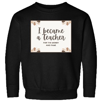 Discover I became a teacher for the money and fame Sweatshirts