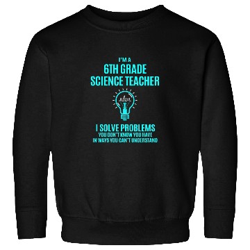 Discover 6Th Grade Science Teacher Sweatshirts - I Solve Proble