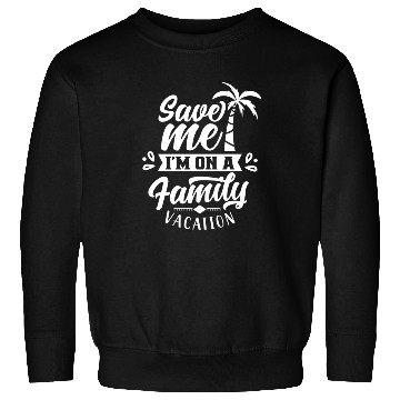 Discover Save Me I'm On A Family Vacation Travel Relatives Sweatshirts