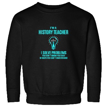 Discover History Teacher Sweatshirts - I Solve Problems Gift It