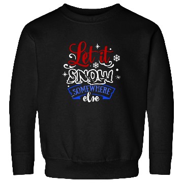 Discover Let It Snow Somewhere Else Funny Snowy Wintertime Sweatshirts