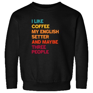 Discover I Like Coffee My English Setter and Maybe Three Pe Sweatshirts