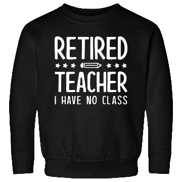 Discover Retired Teacher I Have No Class Sweatshirts