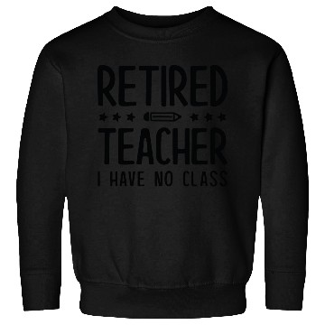 Discover Retired Teacher I Have No Class Sweatshirts