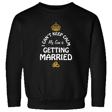 Discover I Can'T Cannot Keep Calm My Son Is Getting Married Sweatshirts