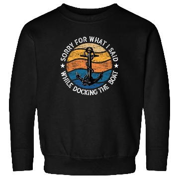 Discover Sorry For What I Said While Docking The Boat Sweatshirts