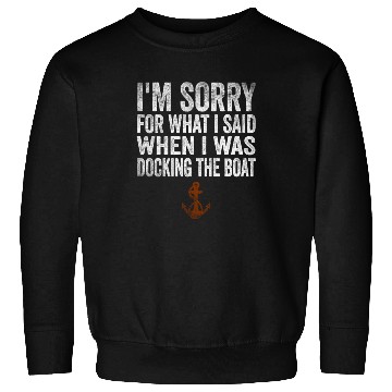 Discover Sorry For What I Said While Docking The Boat Sweatshirts