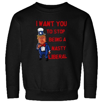 Discover I Want You To Stop Being A Nasty Liberal Sweatshirts