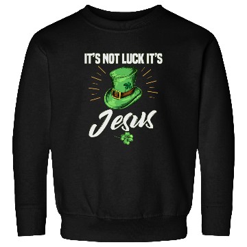 Discover St. Patricks Its Not Luck It's Jesus Sweatshirts