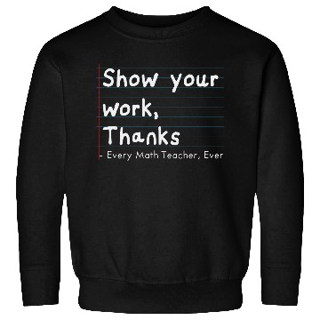 Discover Show Your Work, Thanks Every Math Teacher Ever Sweatshirts