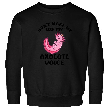 Discover Dont Make Me Use My Axolotl Voice Sweatshirts