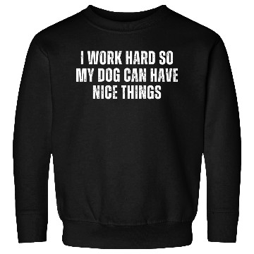 Discover I Work Hard So My Dog Can Have Nice Things Sweatshirts