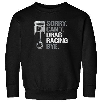 Discover Drag Racing Race Car Sorry. Cant. Sweatshirts