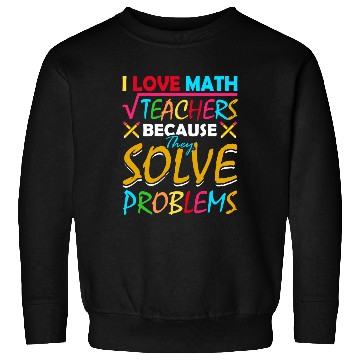 Discover I Love Math Teachers Because They Solve Problems Sweatshirts