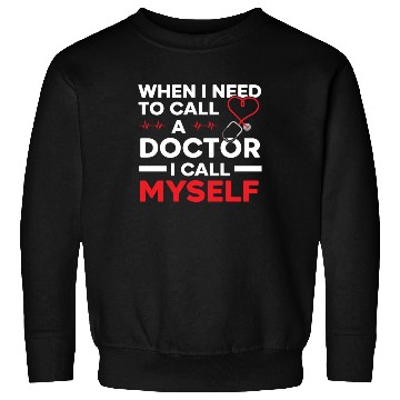 Discover When I Need To Call A Doctor I Call Myself Sweatshirts