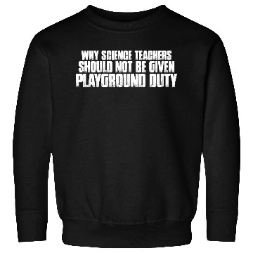Discover Science Teachers Should Not Given Playground Duty7 Sweatshirts