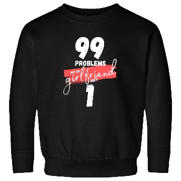 Discover 99 Problems But My Girlfriend Ain't One Sweatshirts