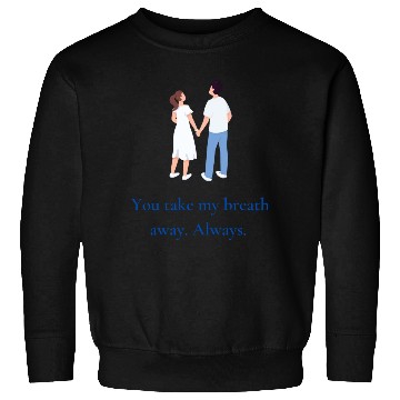 Discover You take my breath away. Always. Sweatshirts
