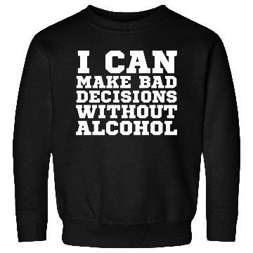 Discover I can make bad decisions without alcohol Sweatshirts