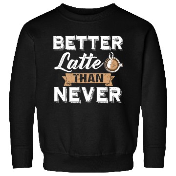 Discover Better Latte Than Never Funny Coffee Lover print Sweatshirts