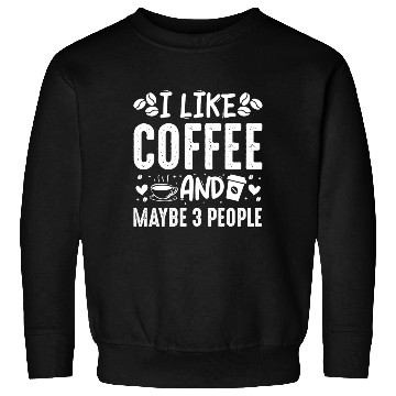 Discover I Like Coffee And Maybe 3 People Fun Coffee Lover Sweatshirts