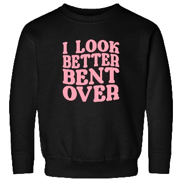 Discover I Look Better Bent Over Sweatshirts