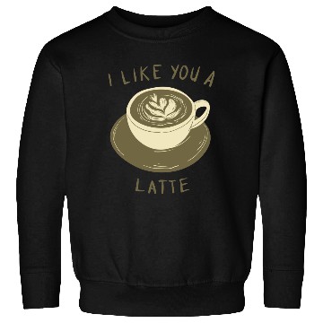 Discover I Like you a Latte Sweatshirts