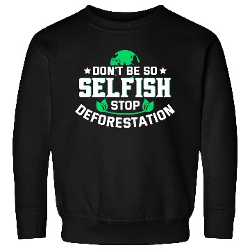 Discover Don't Be So Selfish Stop Deforestation Earth Day Sweatshirts