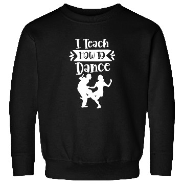 Discover I Teach How To Dance Dancing Dancer Dance Teacher Sweatshirts