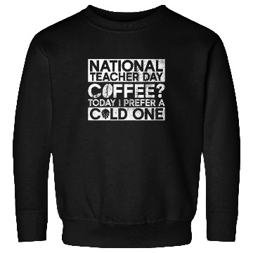 Discover National Teacher Day Coffee? Today I Prefer A Cold Sweatshirts