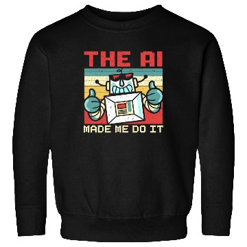 Discover The AI Made Me Do It Artificial Intelligence Sweatshirts
