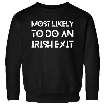 Discover Most Likely To Do An Irish Exit Sweatshirts