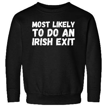 Discover Most Likely To Do An Irish Exit Sweatshirts